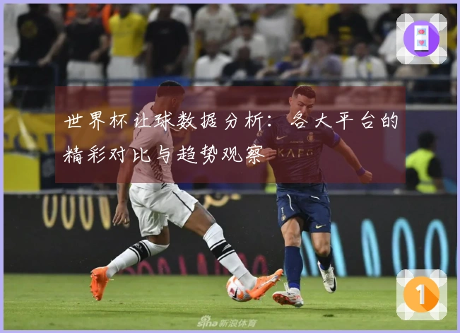 世界杯让球数据分析：各大平台的精彩对比与趋势观察