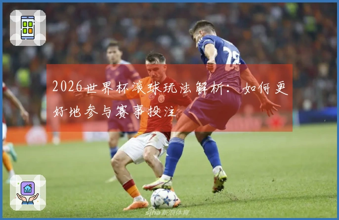 2026世界杯滚球玩法解析：如何更好地参与赛事投注