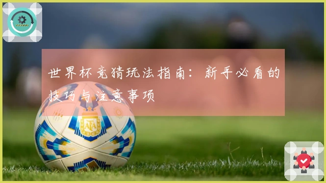 世界杯竞猜玩法指南：新手必看的技巧与注意事项