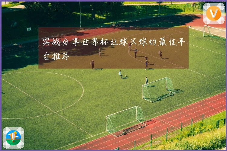 实战分享世界杯让球买球的最佳平台推荐