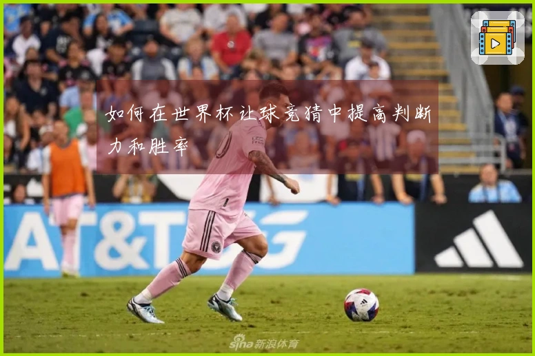 如何在世界杯让球竞猜中提高判断力和胜率