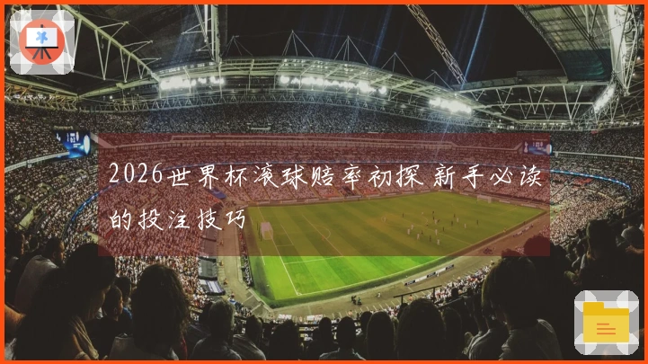 2026世界杯滚球赔率初探 新手必读的投注技巧