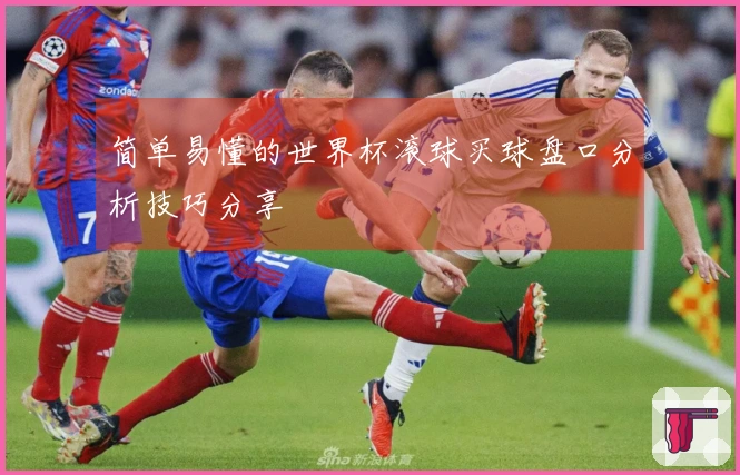 简单易懂的世界杯滚球买球盘口分析技巧分享