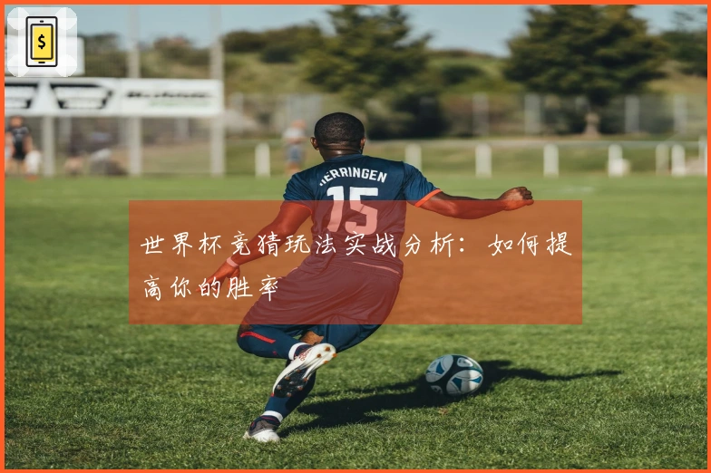 世界杯竞猜玩法实战分析：如何提高你的胜率