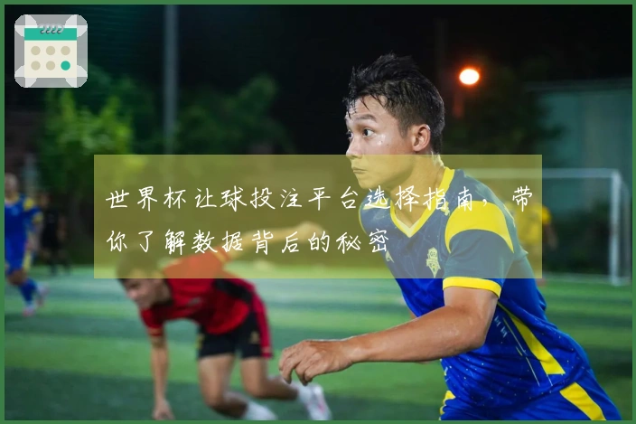 世界杯让球投注平台选择指南，带你了解数据背后的秘密