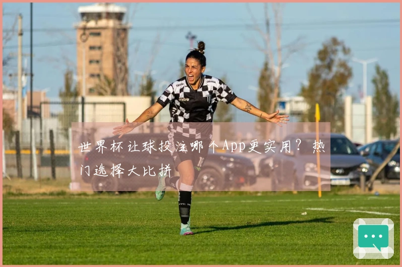 世界杯让球投注哪个App更实用？热门选择大比拼