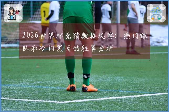 2026世界杯竞猜数据观察：热门球队和冷门黑马的胜算分析