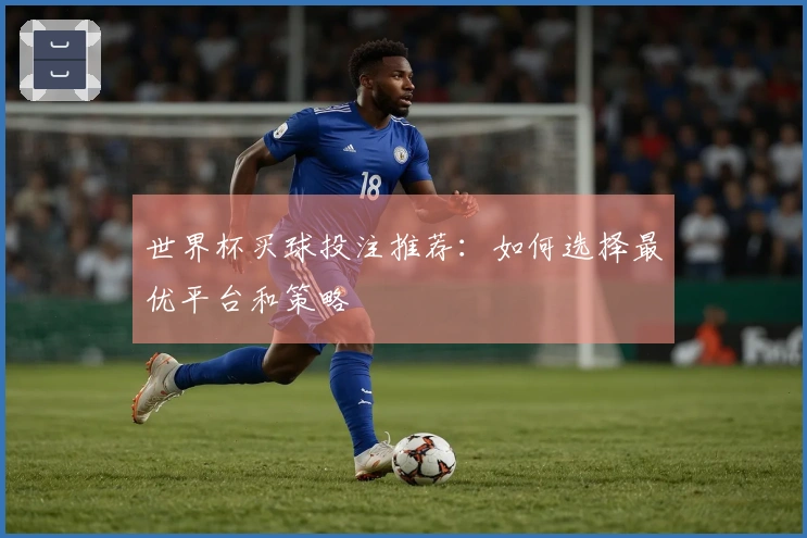 世界杯买球投注推荐：如何选择最优平台和策略