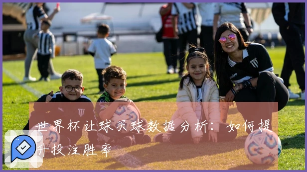 世界杯让球买球数据分析：如何提升投注胜率