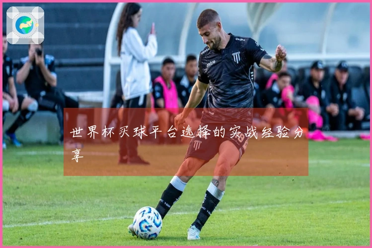世界杯买球平台选择的实战经验分享