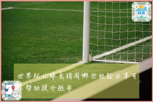 世界杯让球竞猜有哪些经验分享可以帮助提升胜率