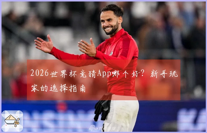 2026世界杯竞猜App哪个好？新手玩家的选择指南