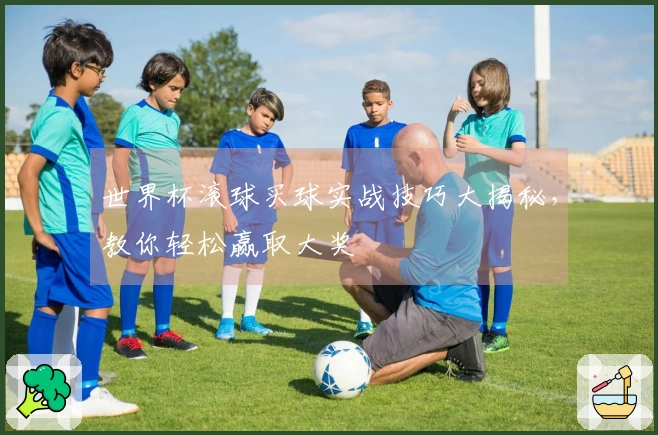 世界杯滚球买球实战技巧大揭秘，教你轻松赢取大奖