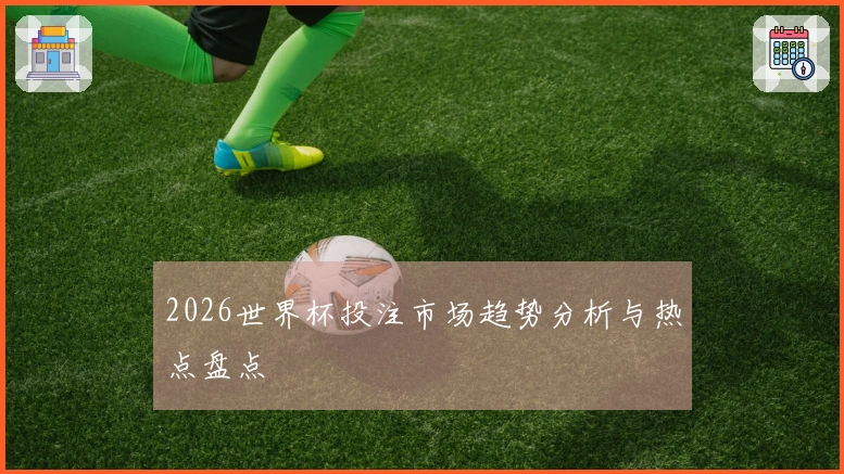 2026世界杯投注市场趋势分析与热点盘点