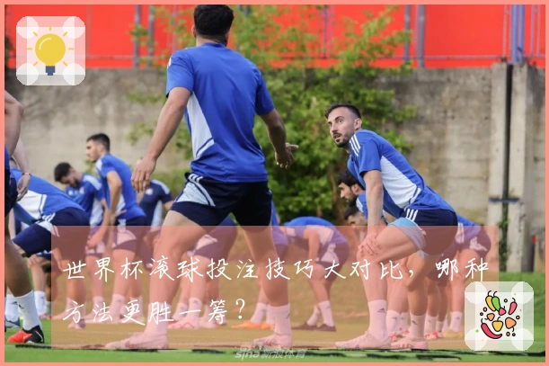 世界杯滚球投注技巧大对比，哪种方法更胜一筹？