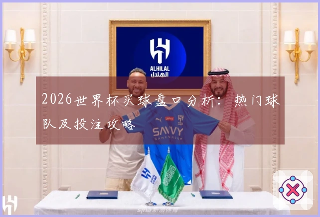 2026世界杯买球盘口分析：热门球队及投注攻略
