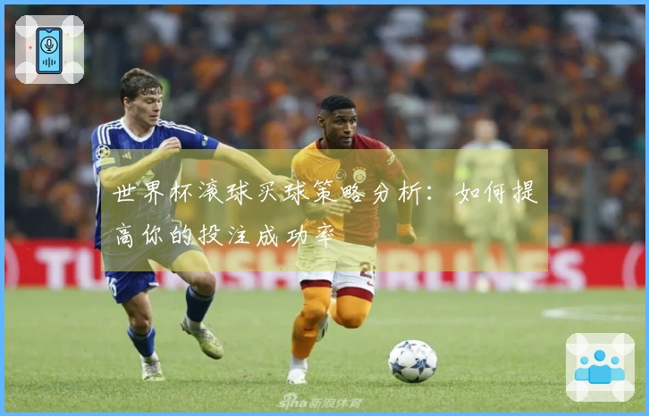 世界杯滚球买球策略分析：如何提高你的投注成功率
