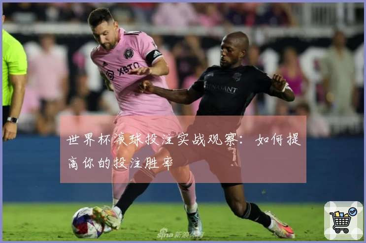 世界杯滚球投注实战观察：如何提高你的投注胜率