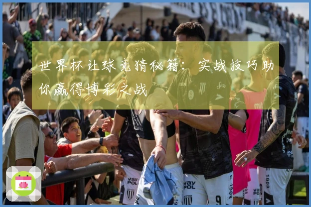 世界杯让球竞猜秘籍：实战技巧助你赢得博彩之战