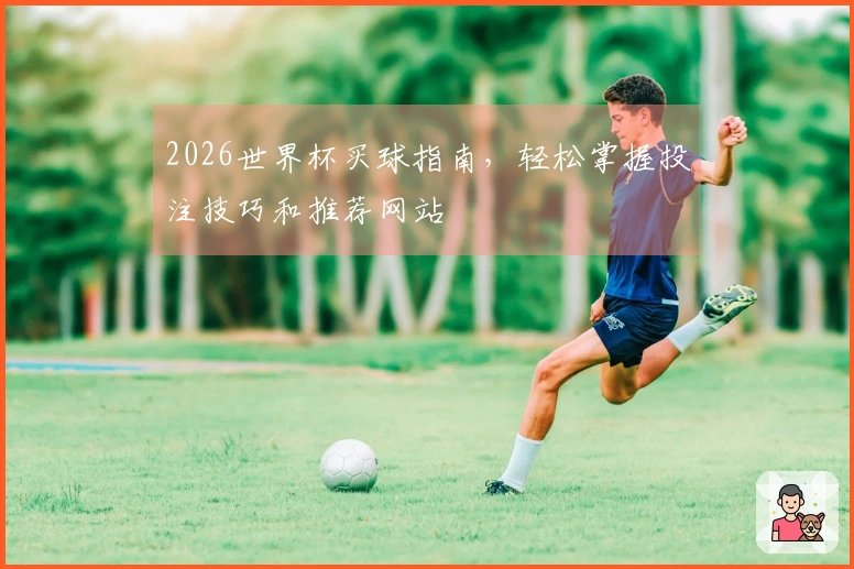 2026世界杯买球指南，轻松掌握投注技巧和推荐网站