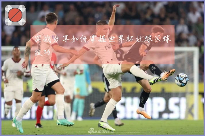 实战分享如何掌握世界杯让球买球技巧