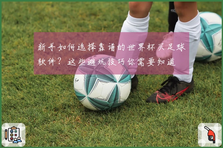 新手如何选择靠谱的世界杯买足球软件？这些避坑技巧你需要知道