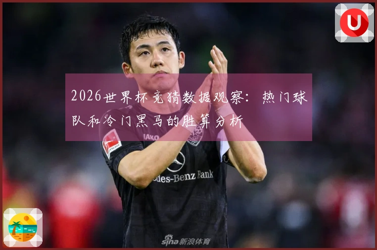 2026世界杯竞猜数据观察：热门球队和冷门黑马的胜算分析
