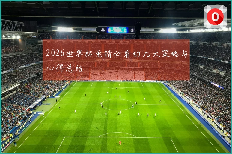 2026世界杯竞猜必看的几大策略与心得总结