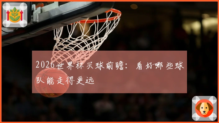 2026世界杯买球前瞻：看好哪些球队能走得更远