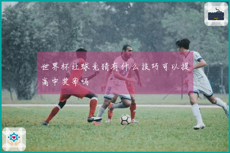 世界杯让球竞猜有什么技巧可以提高中奖率吗