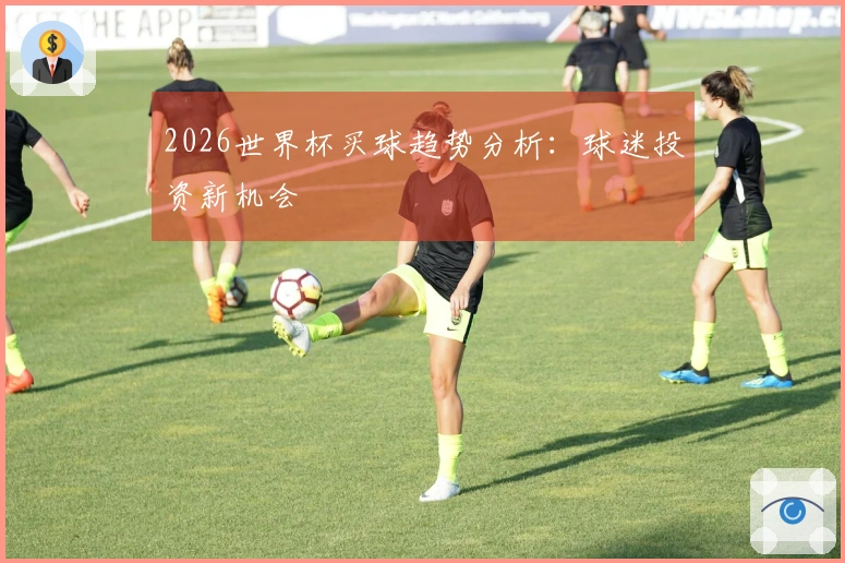 2026世界杯买球趋势分析：球迷投资新机会
