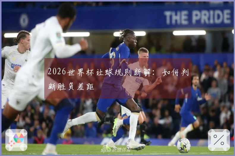 2026世界杯让球规则新解：如何判断胜负差距