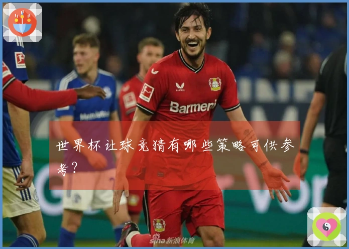 世界杯让球竞猜有哪些策略可供参考？