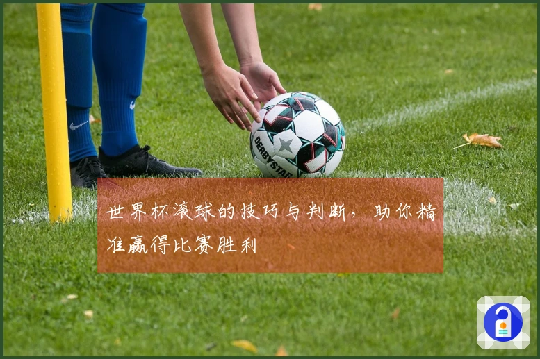 世界杯滚球的技巧与判断，助你精准赢得比赛胜利