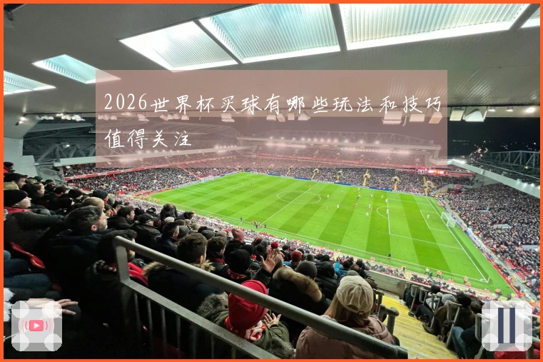 2026世界杯买球有哪些玩法和技巧值得关注